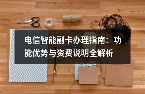 电信智能副卡办理指南：功能优势与资费说明全解析
