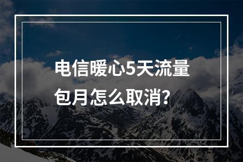 电信暖心5天流量包月怎么取消？
