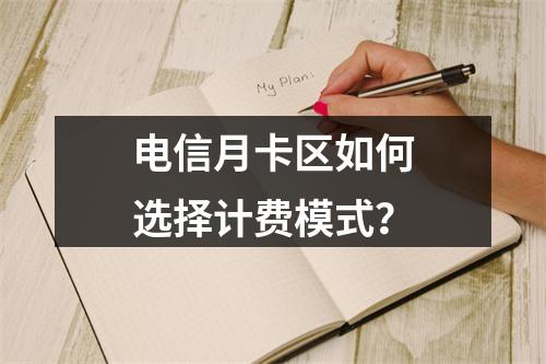 电信月卡区如何选择计费模式？