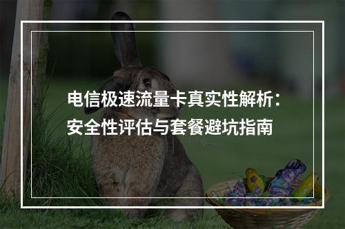 电信极速流量卡真实性解析：安全性评估与套餐避坑指南