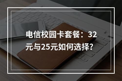 电信校园卡套餐：32元与25元如何选择？