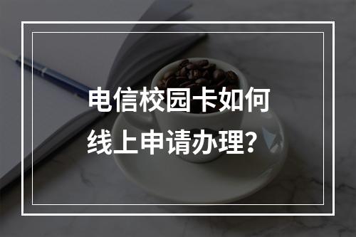 电信校园卡如何线上申请办理？