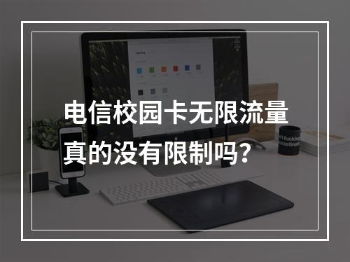 电信校园卡无限流量真的没有限制吗？