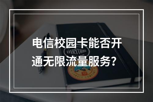 电信校园卡能否开通无限流量服务？