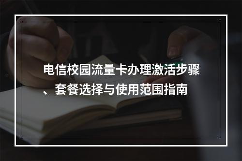 电信校园流量卡办理激活步骤、套餐选择与使用范围指南