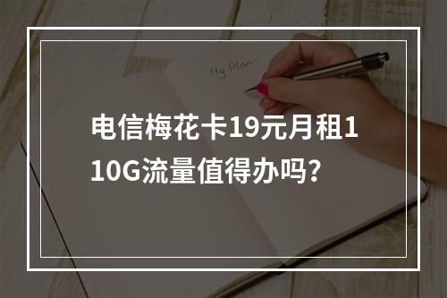 电信梅花卡19元月租110G流量值得办吗？