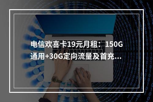 电信欢喜卡19元月租：150G通用+30G定向流量及首充优惠