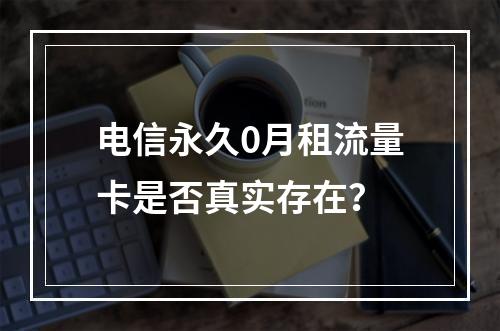 电信永久0月租流量卡是否真实存在？