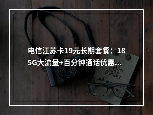 电信江苏卡19元长期套餐：185G大流量+百分钟通话优惠月租