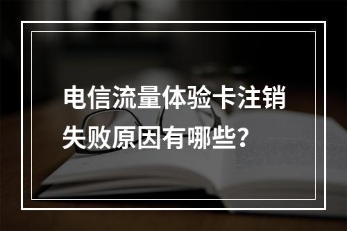 电信流量体验卡注销失败原因有哪些？