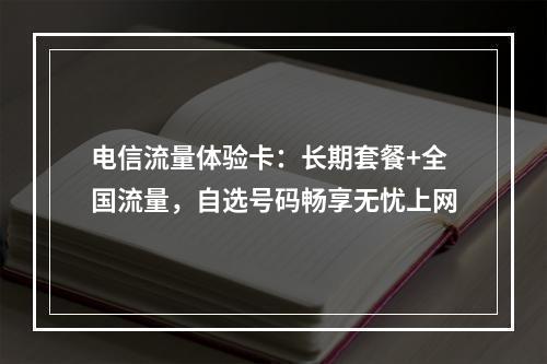 电信流量体验卡：长期套餐+全国流量，自选号码畅享无忧上网