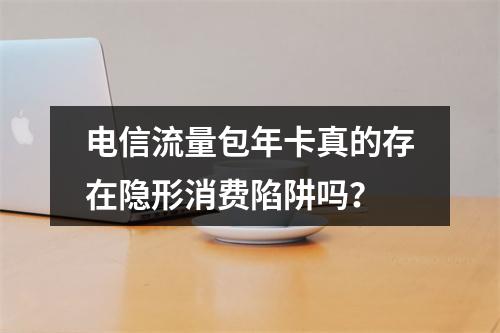 电信流量包年卡真的存在隐形消费陷阱吗？