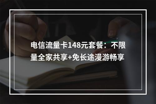 电信流量卡148元套餐：不限量全家共享+免长途漫游畅享