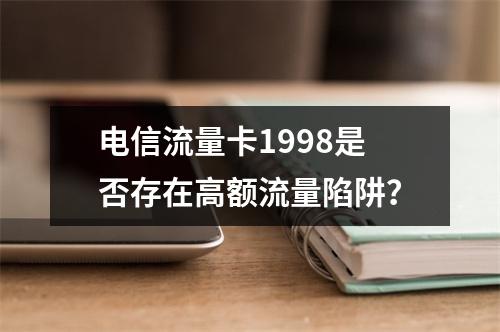 电信流量卡1998是否存在高额流量陷阱？