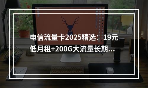 电信流量卡2025精选：19元低月租+200G大流量长期套餐