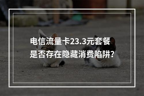 电信流量卡23.3元套餐是否存在隐藏消费陷阱？