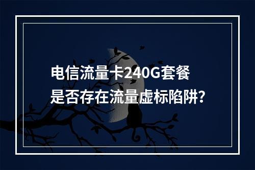 电信流量卡240G套餐是否存在流量虚标陷阱？