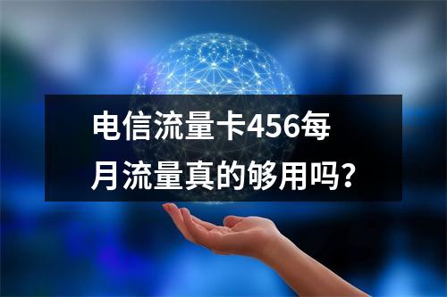 电信流量卡456每月流量真的够用吗？