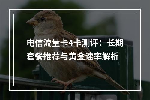 电信流量卡4卡测评：长期套餐推荐与黄金速率解析