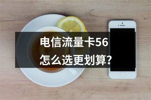 电信流量卡56怎么选更划算？