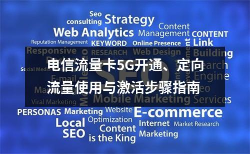 电信流量卡5G开通、定向流量使用与激活步骤指南