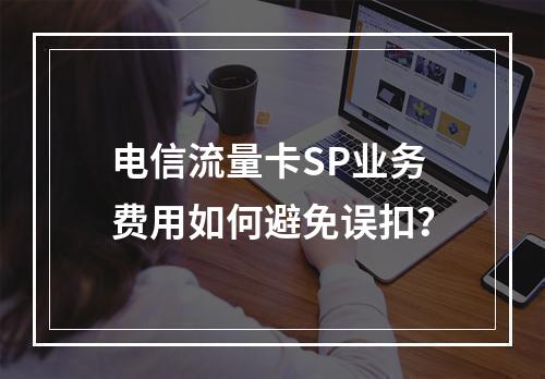 电信流量卡SP业务费用如何避免误扣？