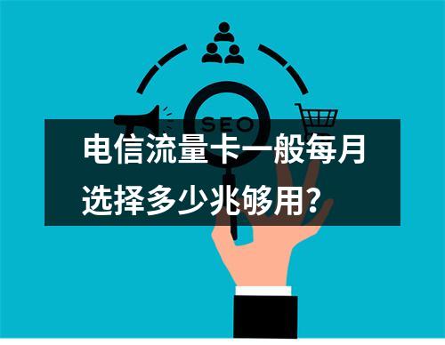 电信流量卡一般每月选择多少兆够用？