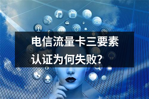 电信流量卡三要素认证为何失败？