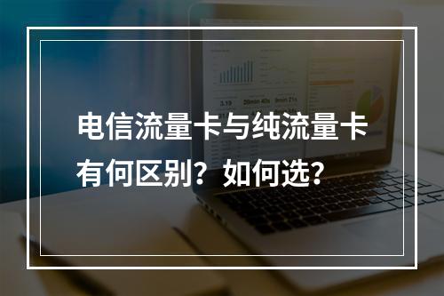 电信流量卡与纯流量卡有何区别？如何选？