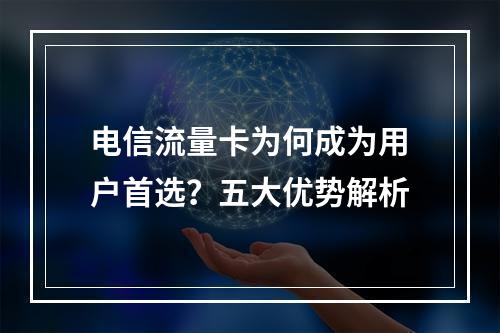 电信流量卡为何成为用户首选？五大优势解析