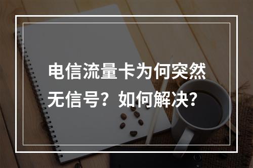 电信流量卡为何突然无信号？如何解决？