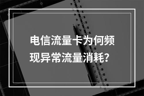 电信流量卡为何频现异常流量消耗？