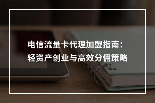 电信流量卡代理加盟指南：轻资产创业与高效分佣策略