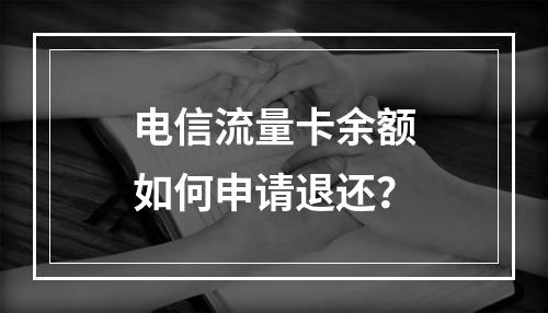 电信流量卡余额如何申请退还？