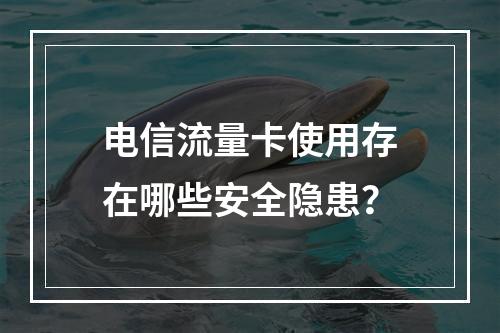 电信流量卡使用存在哪些安全隐患？