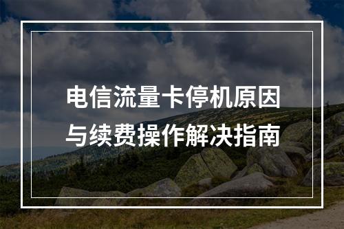 电信流量卡停机原因与续费操作解决指南