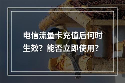 电信流量卡充值后何时生效？能否立即使用？