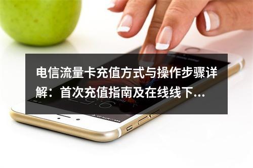 电信流量卡充值方式与操作步骤详解：首次充值指南及在线线下方法