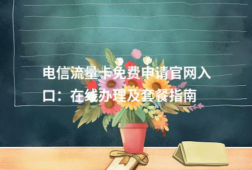电信流量卡免费申请官网入口：在线办理及套餐指南