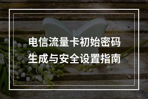 电信流量卡初始密码生成与安全设置指南