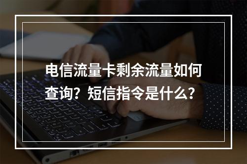 电信流量卡剩余流量如何查询？短信指令是什么？