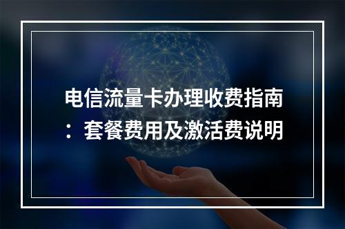 电信流量卡办理收费指南：套餐费用及激活费说明