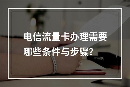 电信流量卡办理需要哪些条件与步骤？
