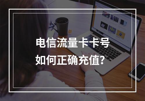 电信流量卡卡号如何正确充值？