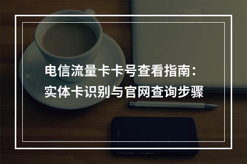 电信流量卡卡号查看指南：实体卡识别与官网查询步骤