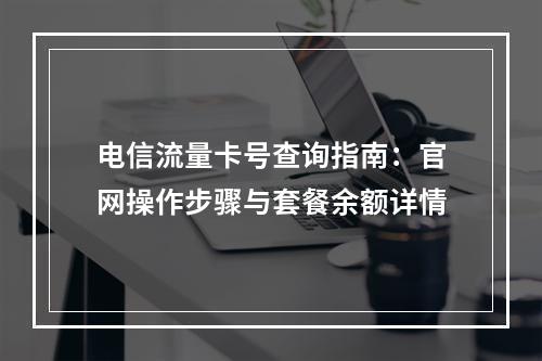电信流量卡号查询指南：官网操作步骤与套餐余额详情