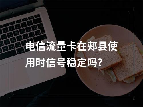 电信流量卡在郏县使用时信号稳定吗？