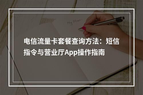 电信流量卡套餐查询方法：短信指令与营业厅App操作指南