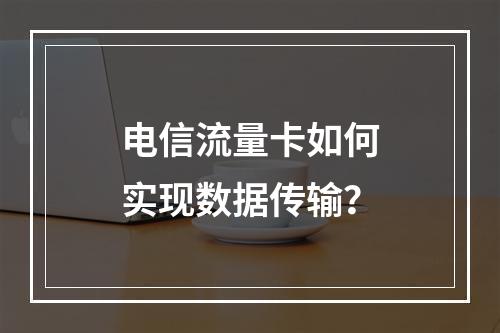 电信流量卡如何实现数据传输？