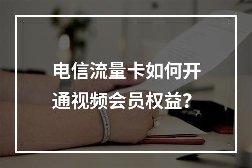 电信流量卡如何开通视频会员权益？